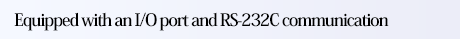 Equipped with an I/O port and RS-232C communication